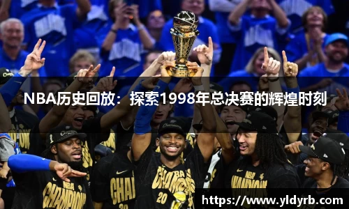 NBA历史回放：探索1998年总决赛的辉煌时刻